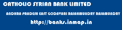 CATHOLIC SYRIAN BANK LIMITED  ANDHRA PRADESH EAST GODAVARI RAJAHMUNDRY RAJAMUNDRY  banks information 